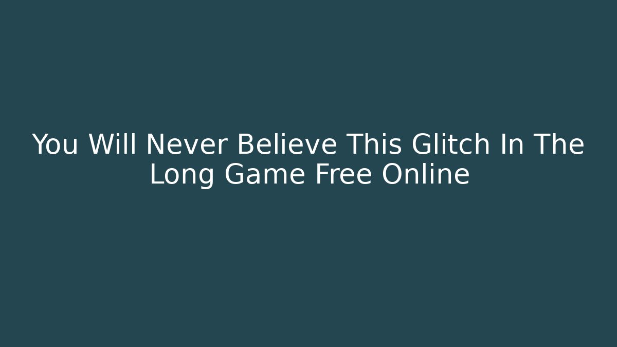 You Will Never Believe This Glitch In The Long Game Free Online