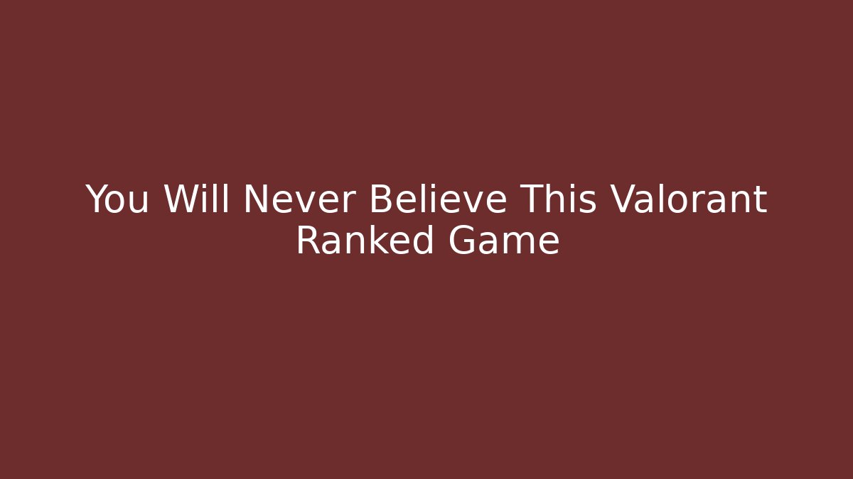 You Will Never Believe This Valorant Ranked Game