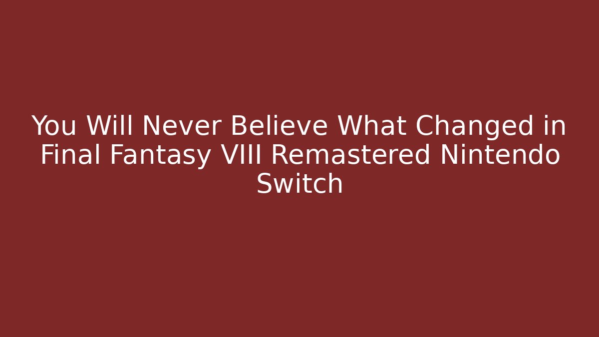 You Will Never Believe What Changed in Final Fantasy VIII Remastered Nintendo Switch - Vintage E-Juice