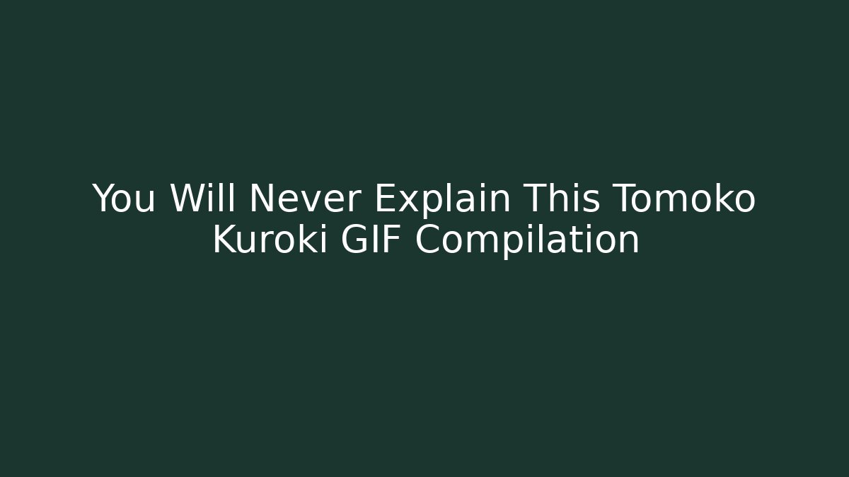 You Will Never Explain This Tomoko Kuroki GIF Compilation