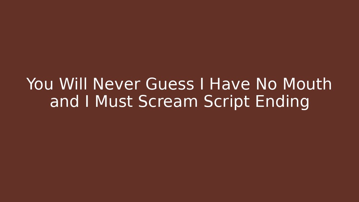 You Will Never Guess I Have No Mouth and I Must Scream Script Ending