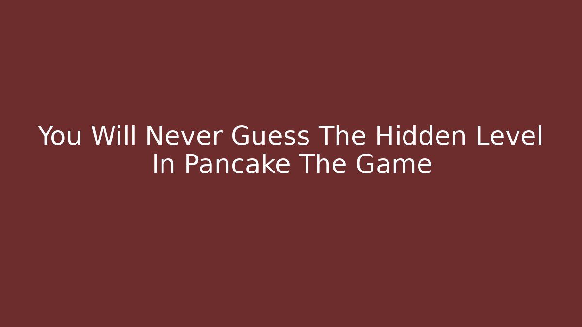You Will Never Guess The Hidden Level In Pancake The Game