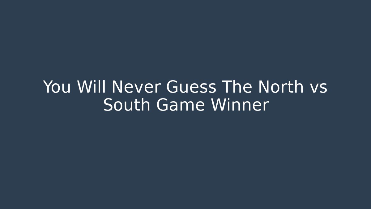 You Will Never Guess The North vs South Game Winner