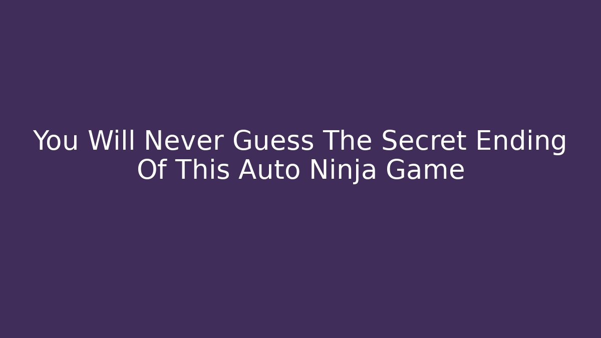 You Will Never Guess The Secret Ending Of This Auto Ninja Game
