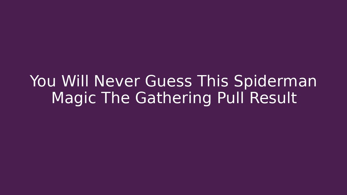 You Will Never Guess This Spiderman Magic The Gathering Pull Result
