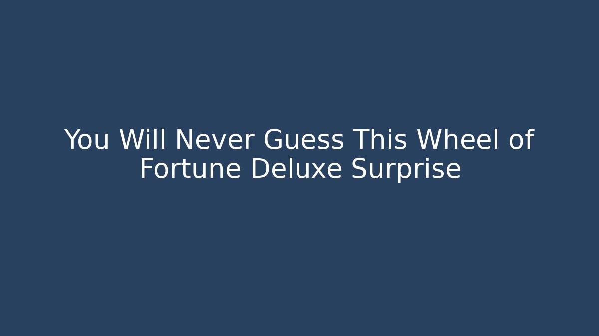 You Will Never Guess This Wheel of Fortune Deluxe Surprise