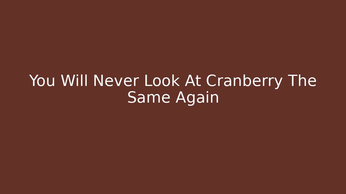 You Will Never Look At Cranberry The Same Again