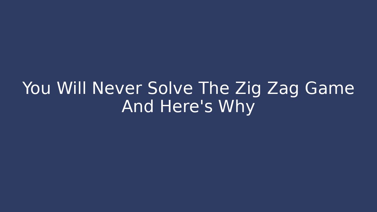 You Will Never Solve The Zig Zag Game And Here's Why