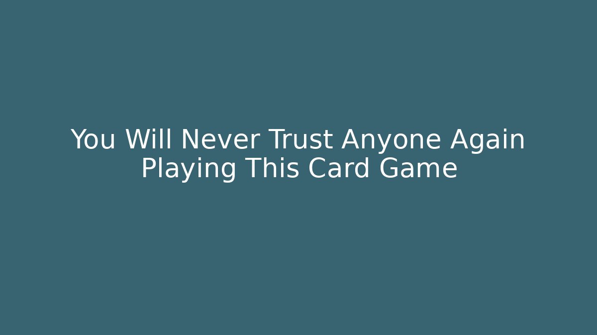 You Will Never Trust Anyone Again Playing This Card Game