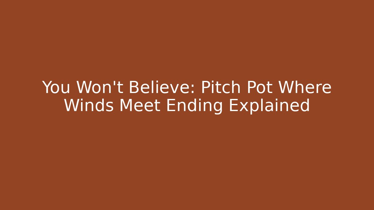 You Won't Believe: Pitch Pot Where Winds Meet Ending Explained - Vintage E-Juice
