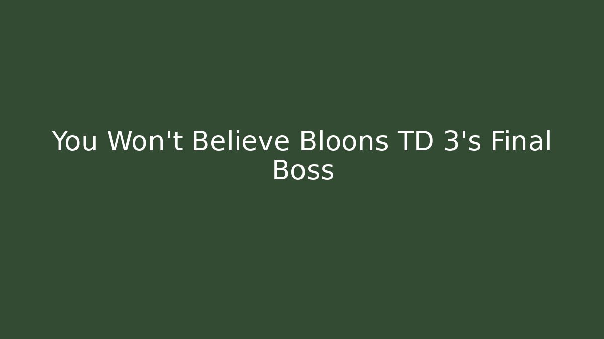 You Won't Believe Bloons TD 3's Final Boss