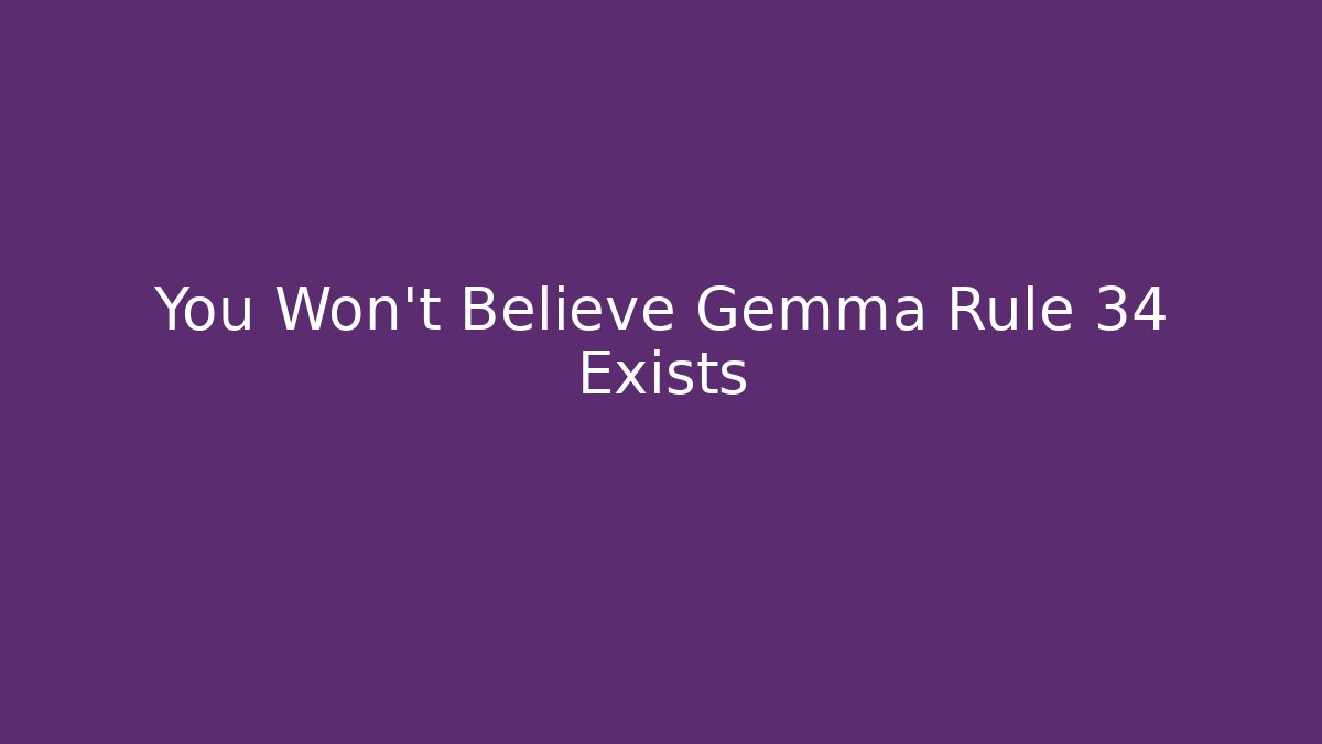You Won't Believe Gemma Rule 34 Exists