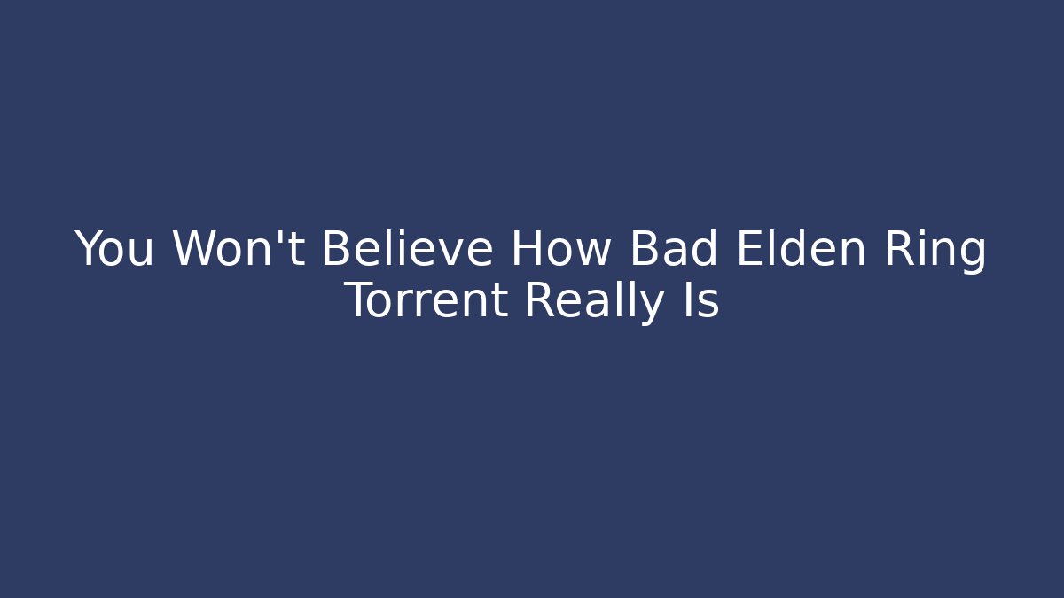 You Won't Believe How Bad Elden Ring Torrent Really Is
