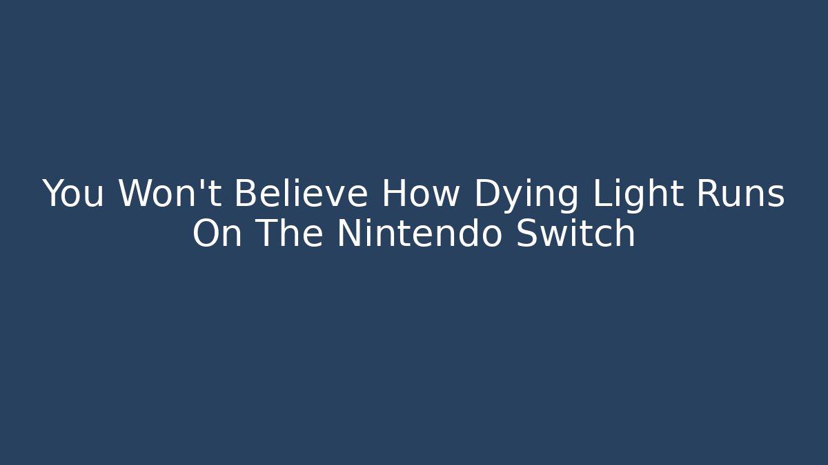 You Won't Believe How Dying Light Runs On The Nintendo Switch