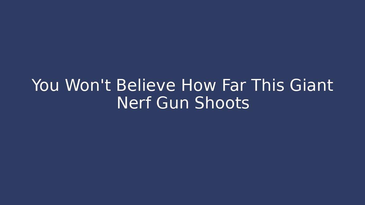 You Won't Believe How Far This Giant Nerf Gun Shoots