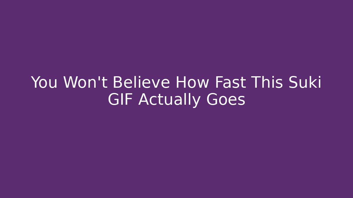 You Won't Believe How Fast This Suki GIF Actually Goes