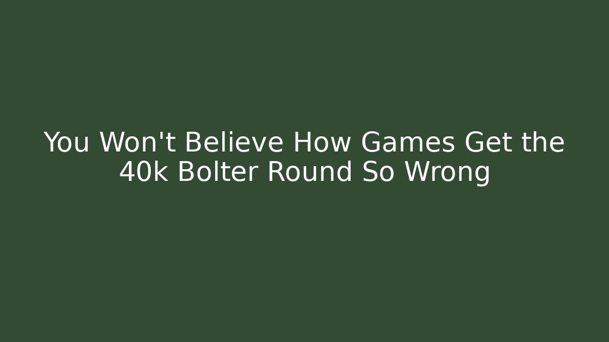 You Won't Believe How Games Get the 40k Bolter Round So Wrong