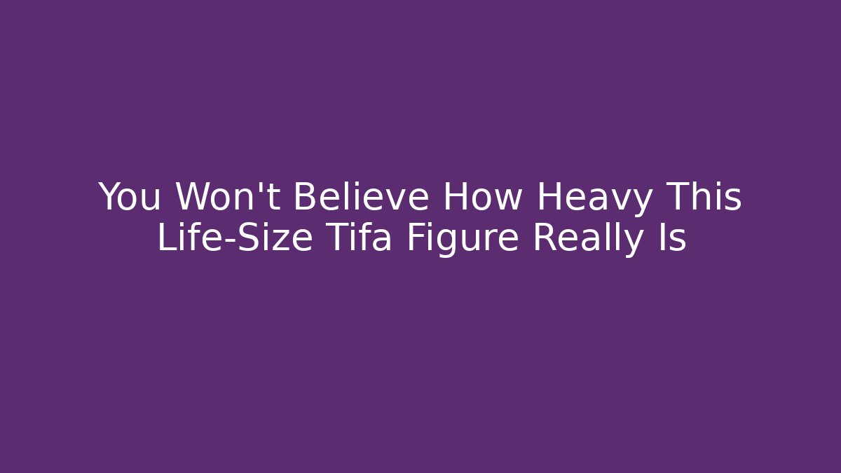 You Won't Believe How Heavy This Life-Size Tifa Figure Really Is