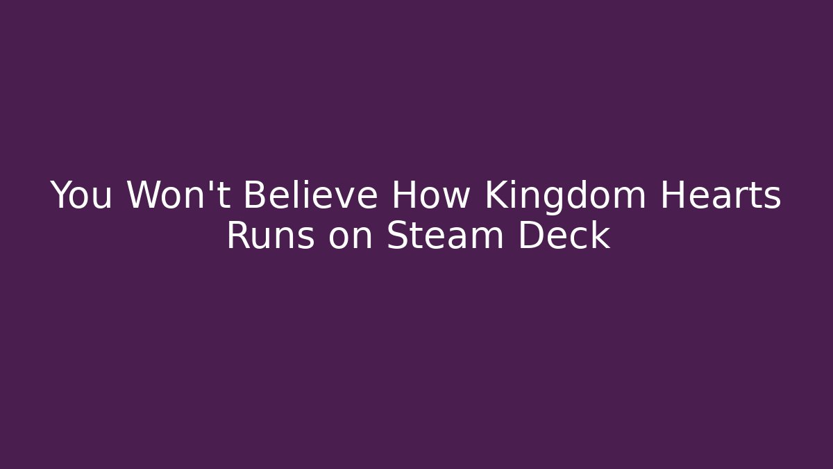 You Won't Believe How Kingdom Hearts Runs on Steam Deck