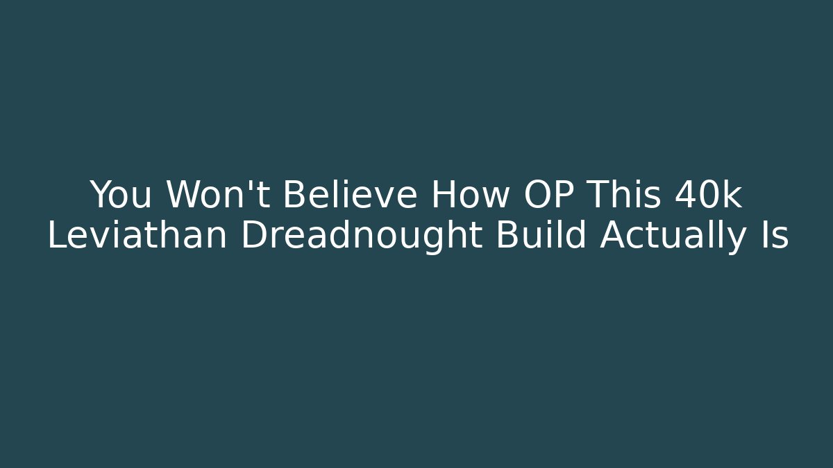 You Won't Believe How OP This 40k Leviathan Dreadnought Build Actually Is
