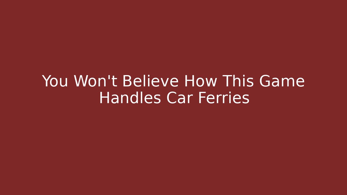 You Won't Believe How This Game Handles Car Ferries
