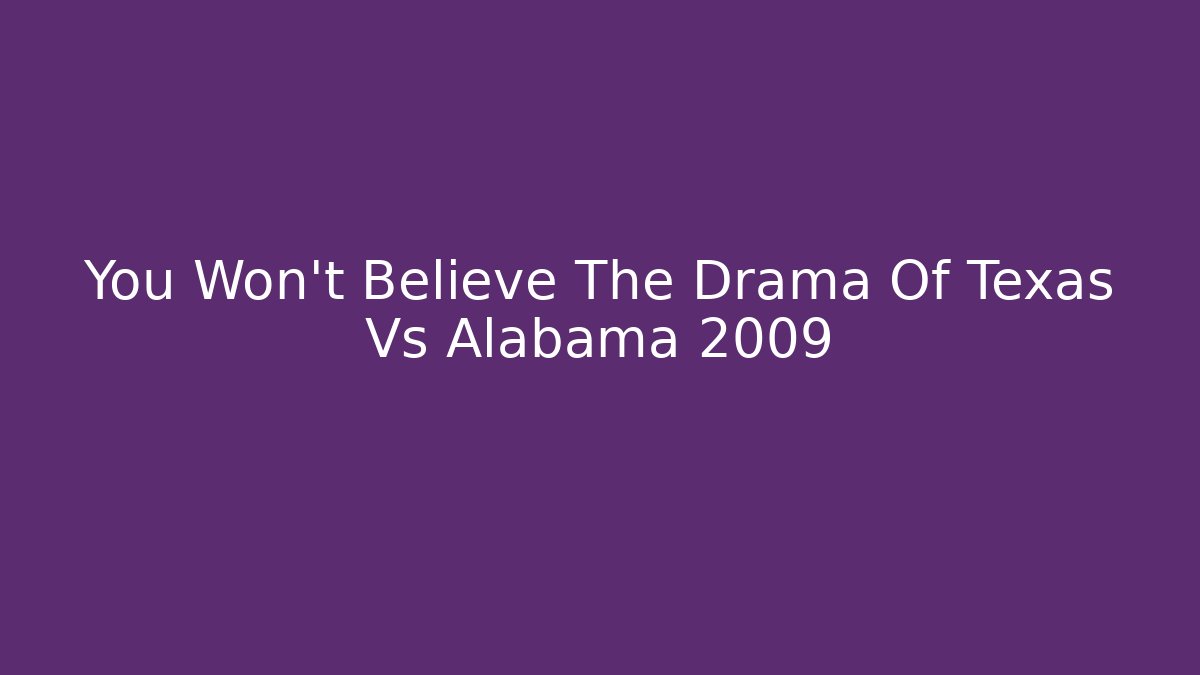 You Won't Believe The Drama Of Texas Vs Alabama 2009