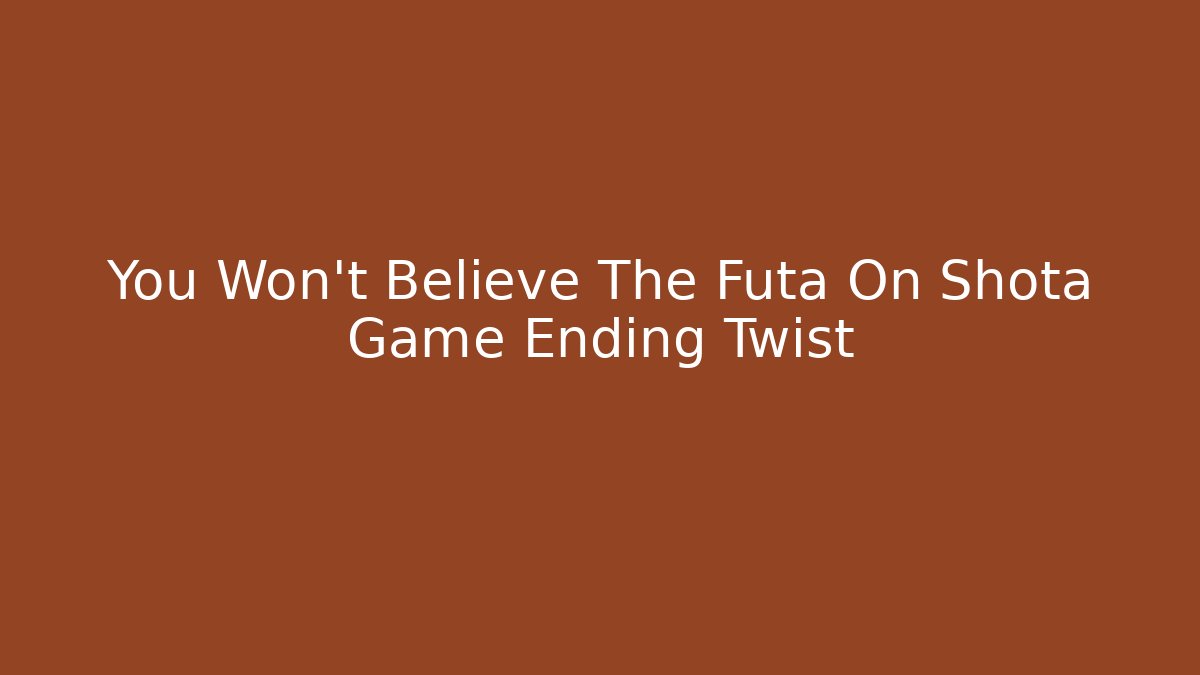 You Won't Believe The Futa On Shota Game Ending Twist