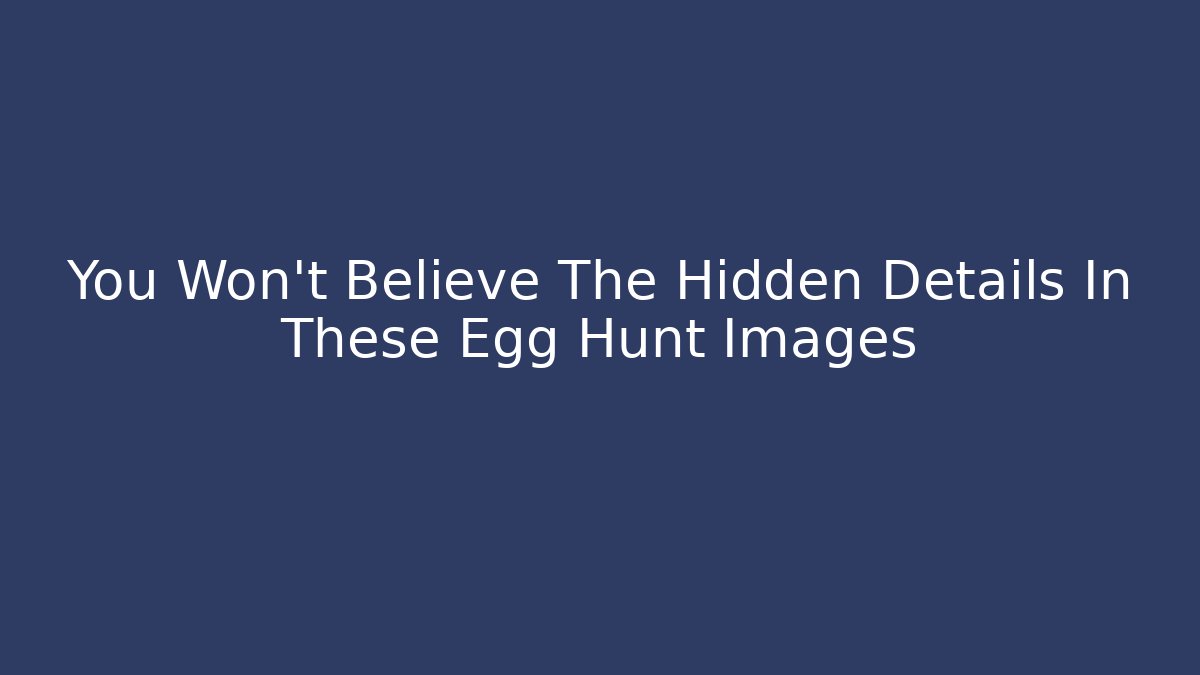 You Won't Believe The Hidden Details In These Egg Hunt Images