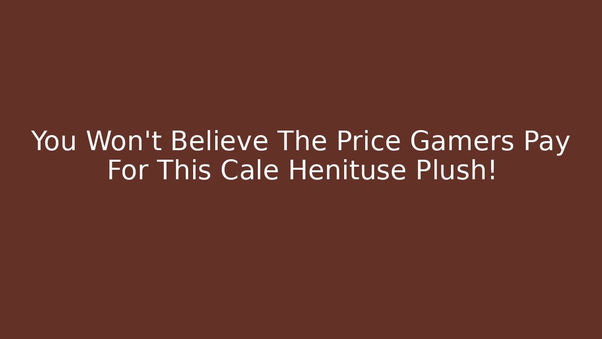 You Won't Believe The Price Gamers Pay For This Cale Henituse Plush!
