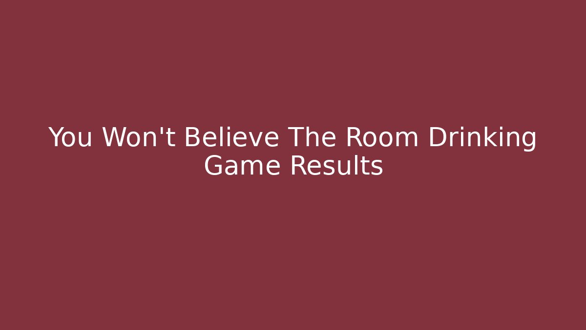 You Won't Believe The Room Drinking Game Results