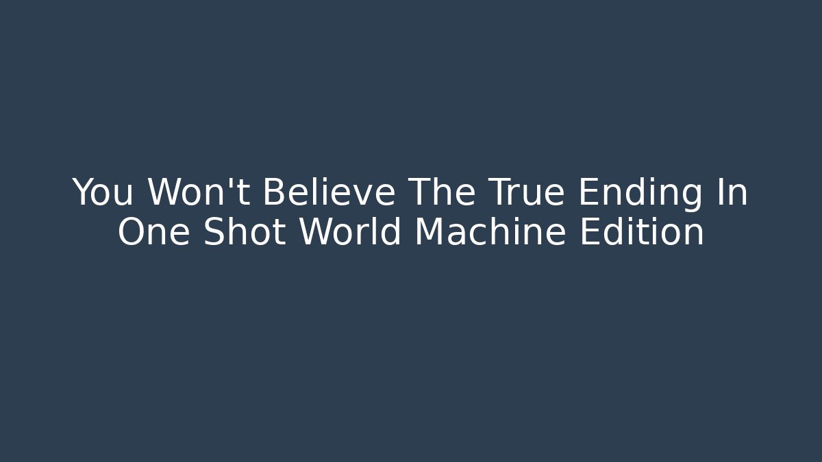 You Won't Believe The True Ending In One Shot World Machine Edition