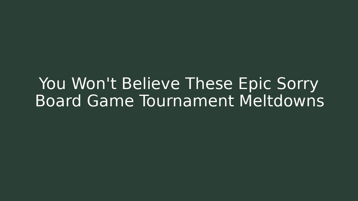 You Won't Believe These Epic Sorry Board Game Tournament Meltdowns