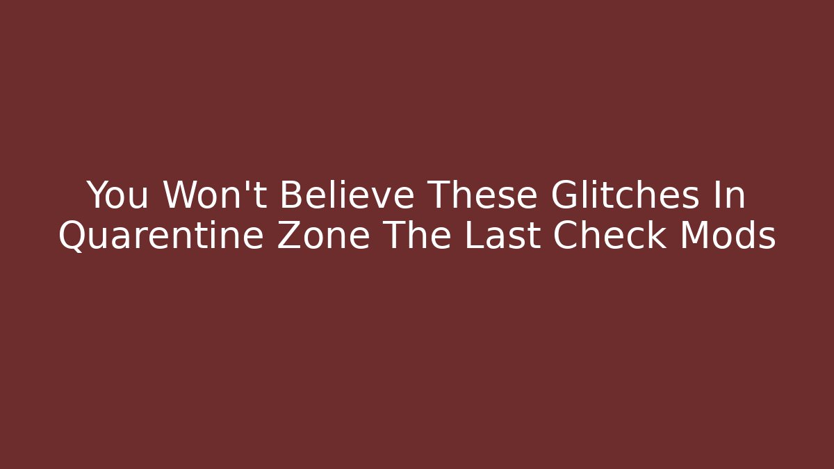 You Won't Believe These Glitches In Quarentine Zone The Last Check Mods