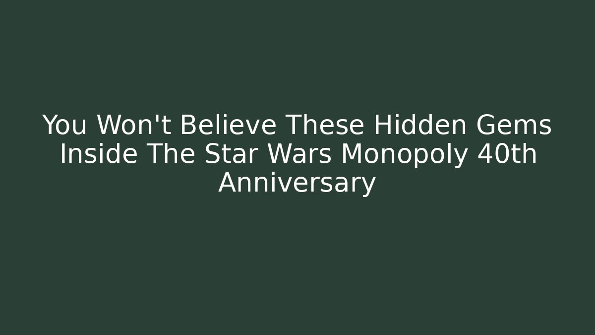 You Won't Believe These Hidden Gems Inside The Star Wars Monopoly 40th Anniversary