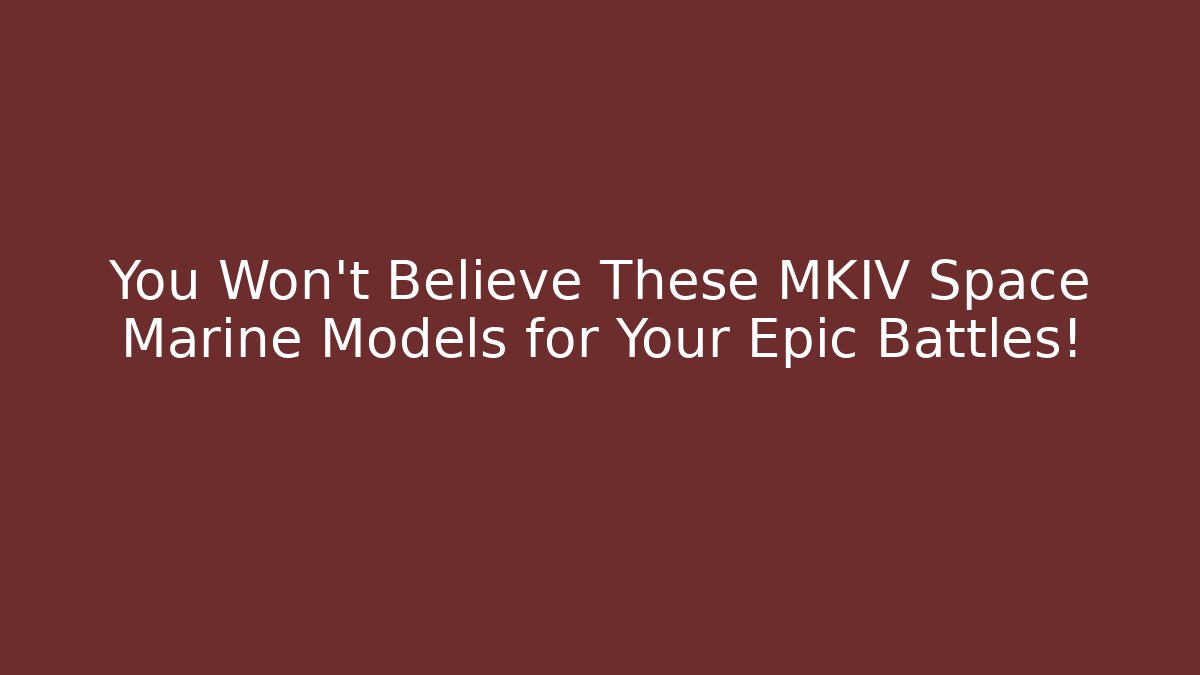You Won't Believe These MKIV Space Marine Models for Your Epic Battles!