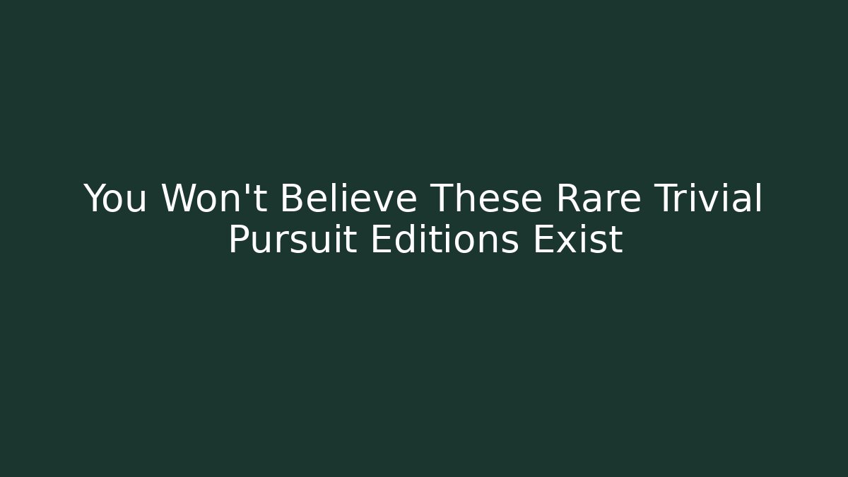 You Won't Believe These Rare Trivial Pursuit Editions Exist