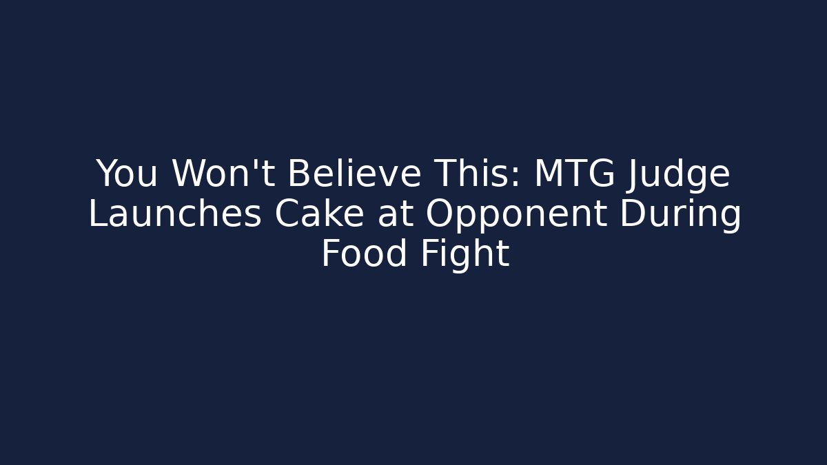 You Won't Believe This: MTG Judge Launches Cake at Opponent During Food Fight
