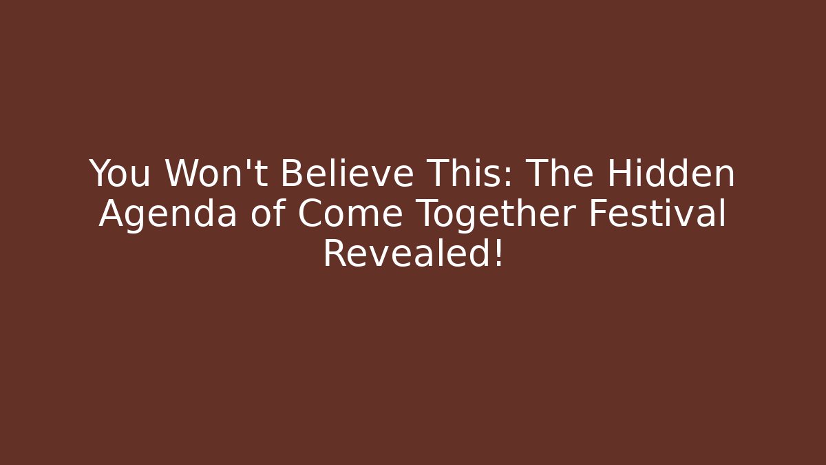 You Won't Believe This: The Hidden Agenda of Come Together Festival Revealed!