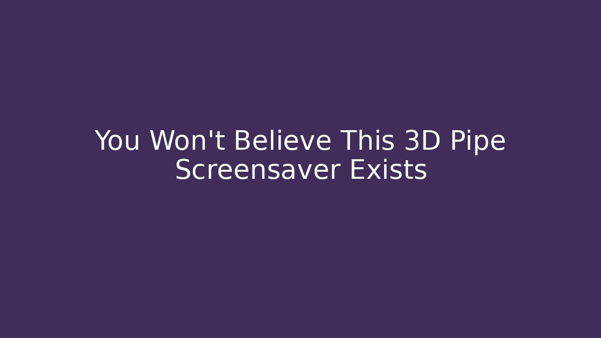 You Won't Believe This 3D Pipe Screensaver Exists