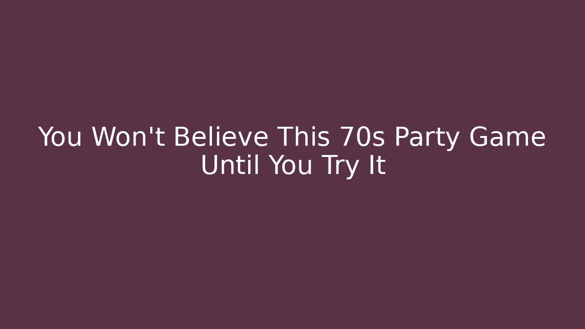 You Won't Believe This 70s Party Game Until You Try It