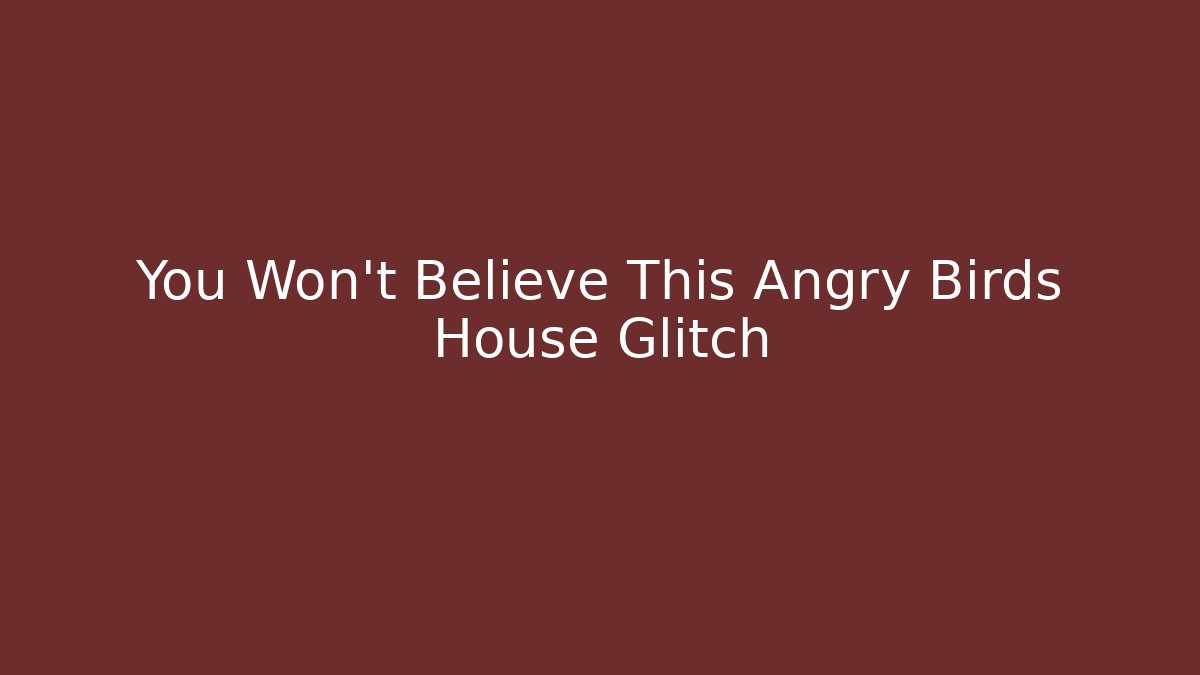 You Won't Believe This Angry Birds House Glitch