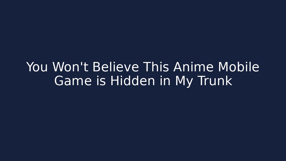 You Won't Believe This Anime Mobile Game is Hidden in My Trunk