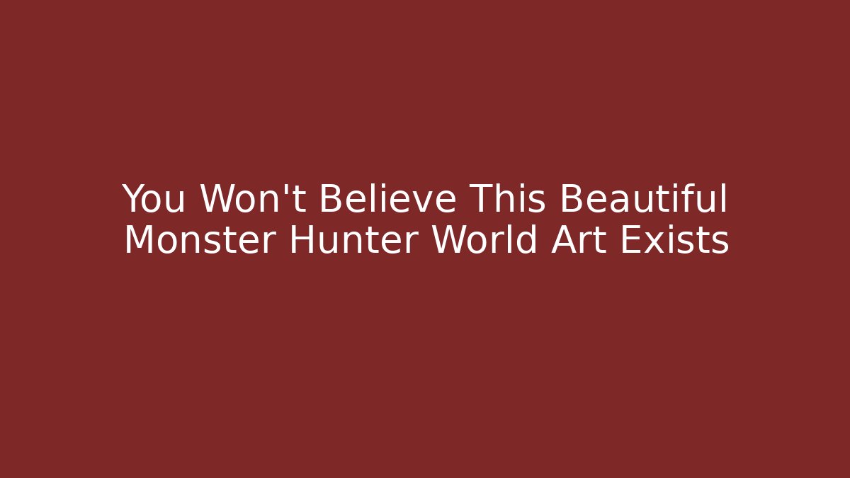 You Won't Believe This Beautiful Monster Hunter World Art Exists