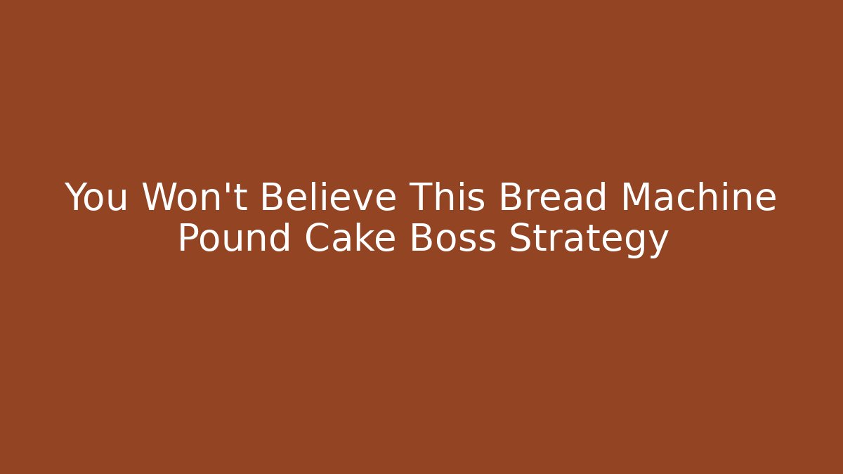 You Won't Believe This Bread Machine Pound Cake Boss Strategy