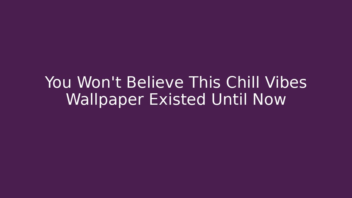 You Won't Believe This Chill Vibes Wallpaper Existed Until Now
