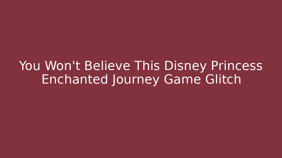 You Won't Believe This Disney Princess Enchanted Journey Game Glitch