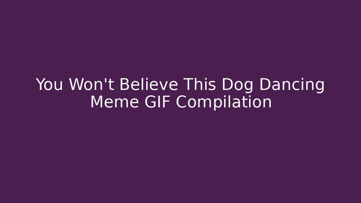 You Won't Believe This Dog Dancing Meme GIF Compilation