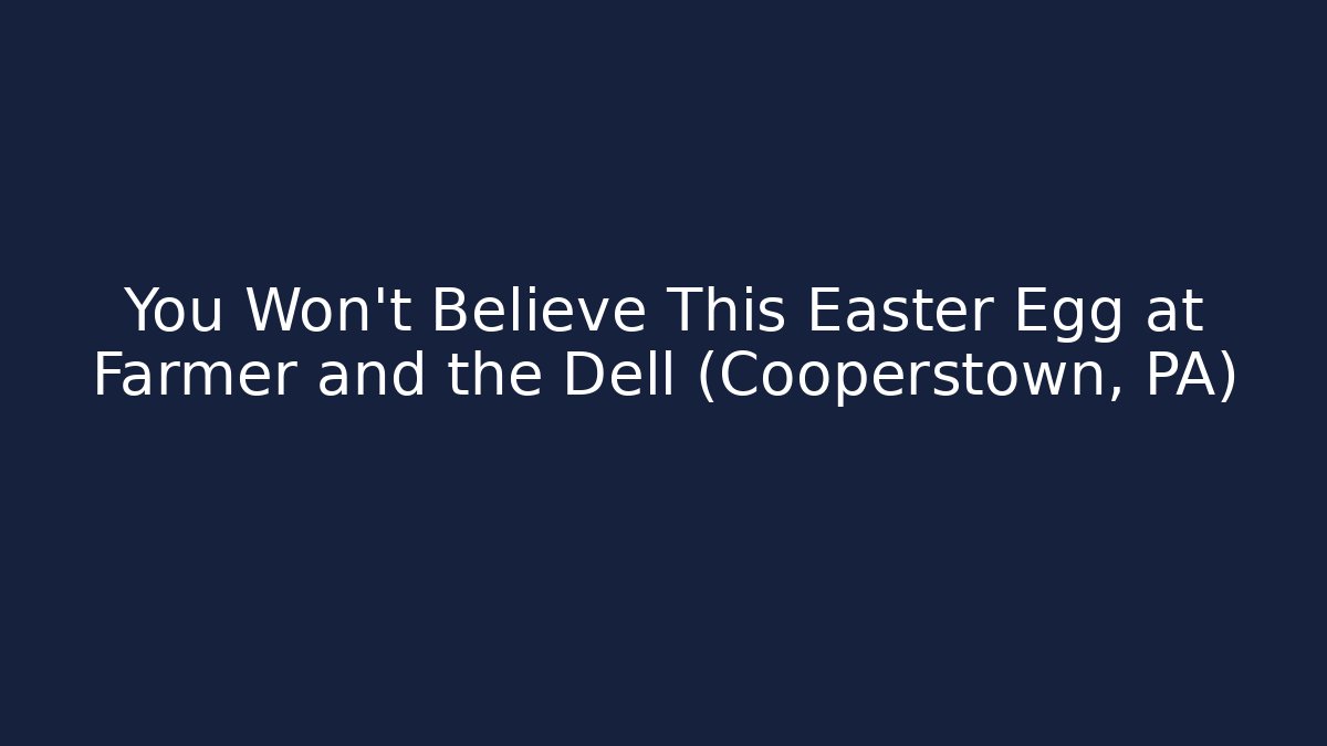 You Won't Believe This Easter Egg at Farmer and the Dell (Cooperstown, PA)