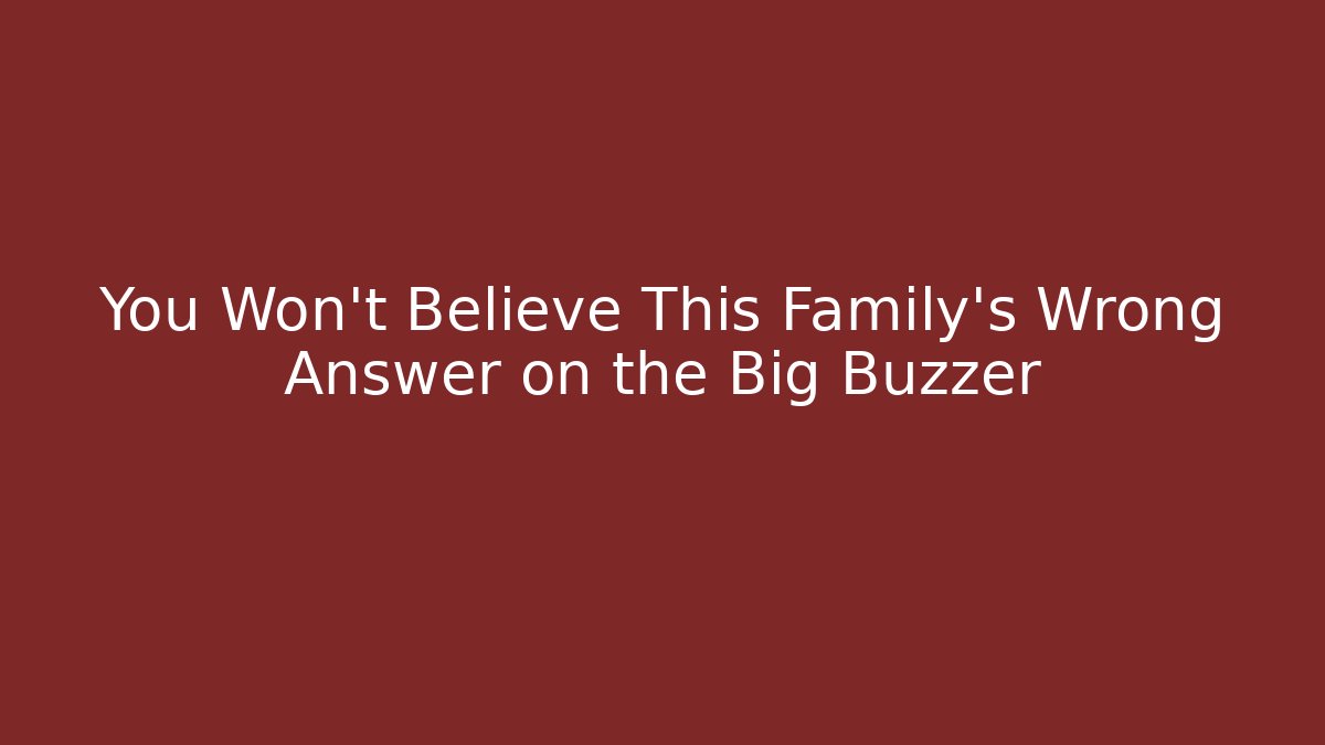 You Won't Believe This Family's Wrong Answer on the Big Buzzer