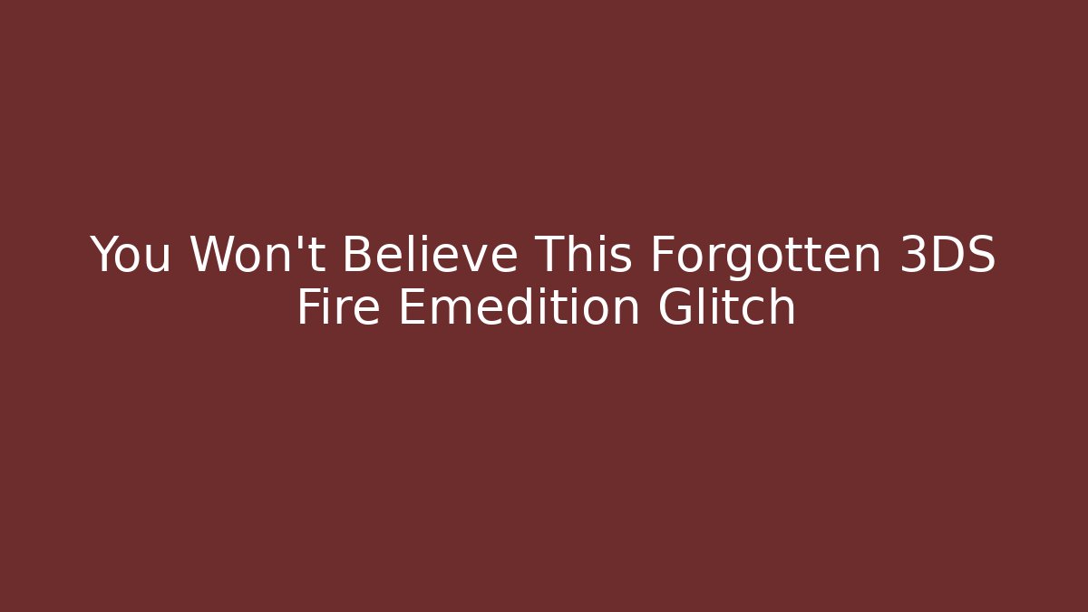 You Won't Believe This Forgotten 3DS Fire Emedition Glitch